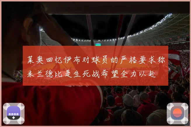 莱奥回忆伊布对球员的严格要求称米兰德比是生死战希望全力以赴