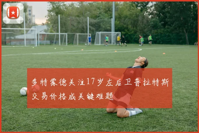多特蒙德关注17岁左后卫普拉特斯交易价格成关键难题