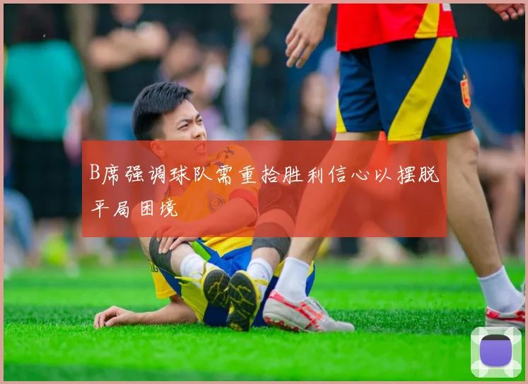 B席强调球队需重拾胜利信心以摆脱平局困境