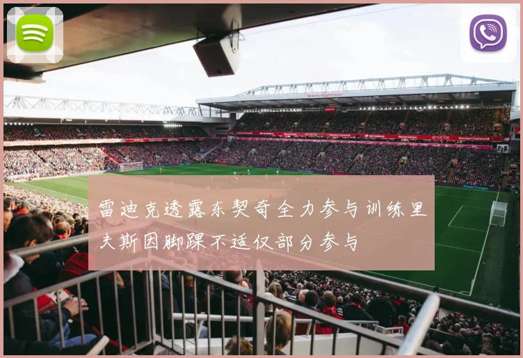 雷迪克透露东契奇全力参与训练里夫斯因脚踝不适仅部分参与