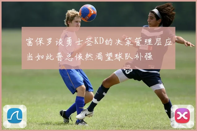 富保罗谈勇士签KD的决策管理层应当如此普总依然渴望球队补强