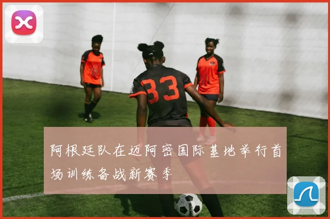阿根廷队在迈阿密国际基地举行首场训练备战新赛季