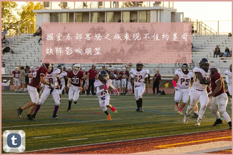 掘金东部客场之旅表现不佳约基奇缺阵影响明显