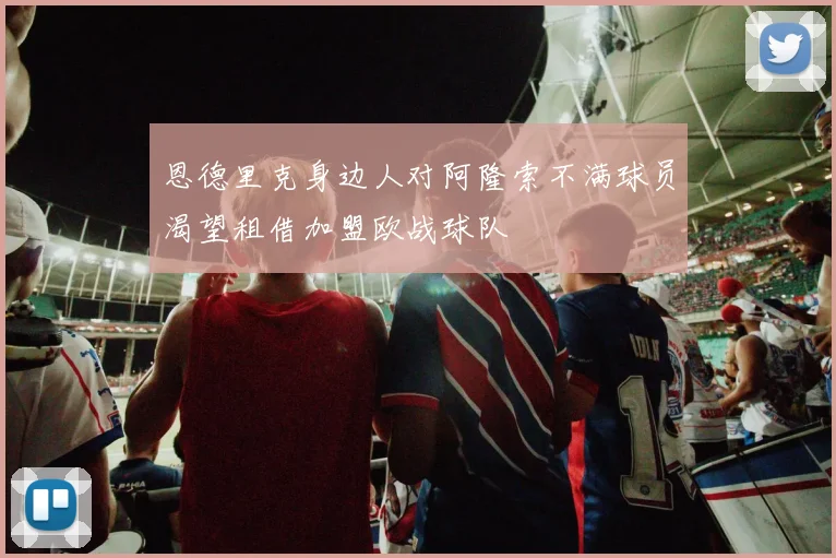 恩德里克身边人对阿隆索不满球员渴望租借加盟欧战球队
