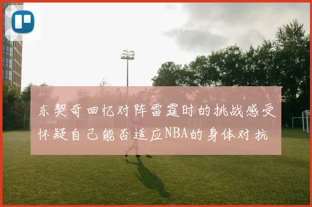 东契奇回忆对阵雷霆时的挑战感受怀疑自己能否适应NBA的身体对抗