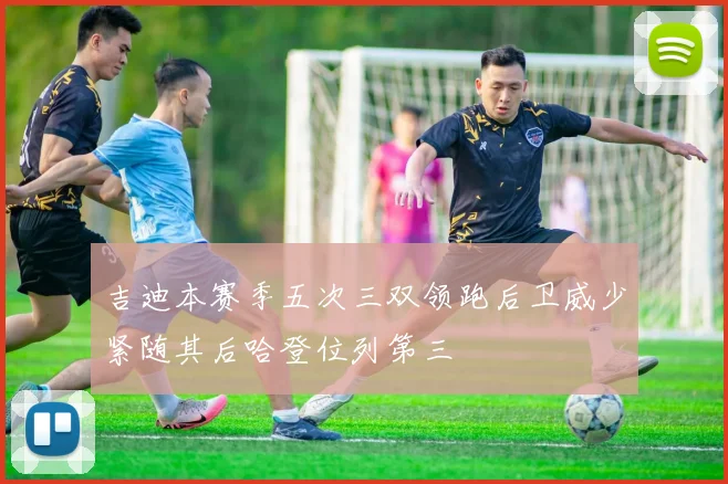 吉迪本赛季五次三双领跑后卫威少紧随其后哈登位列第三