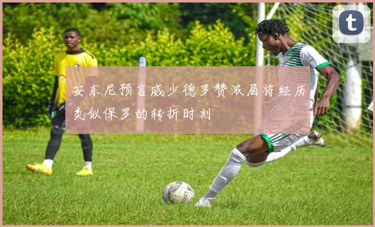 安东尼预言威少德罗赞浓眉将经历类似保罗的转折时刻