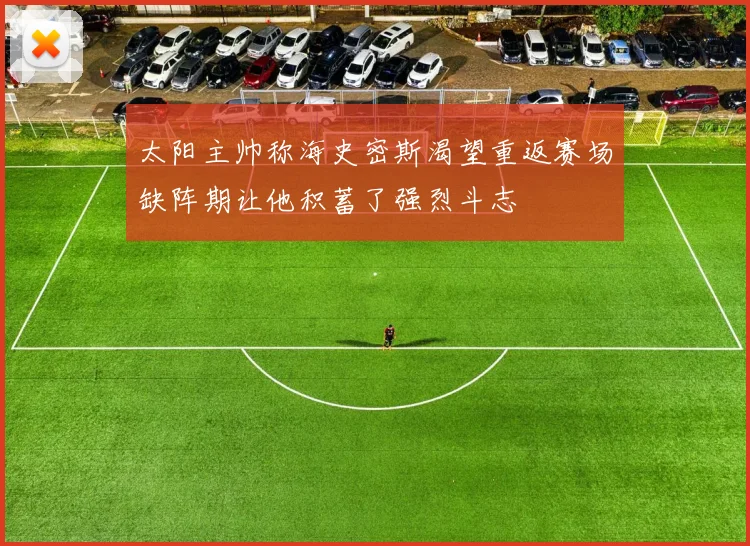 太阳主帅称海史密斯渴望重返赛场缺阵期让他积蓄了强烈斗志