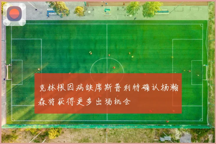 克林根因病缺席斯普利特确认杨瀚森将获得更多出场机会
