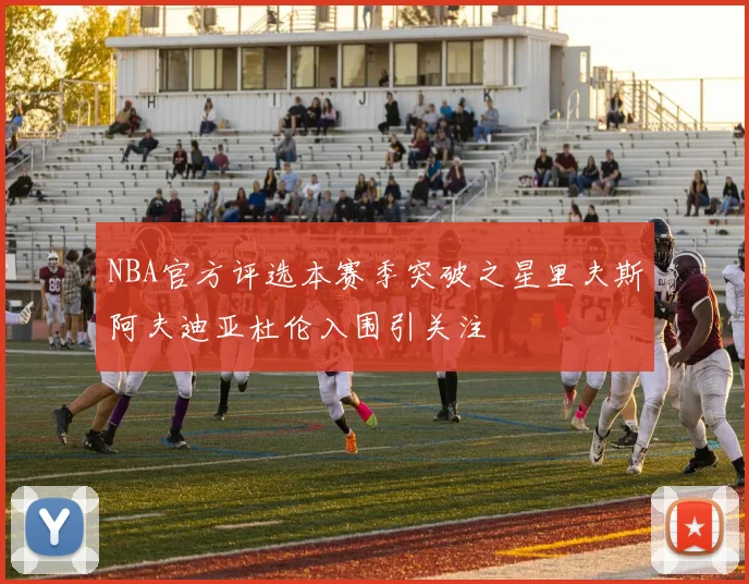 NBA官方评选本赛季突破之星里夫斯阿夫迪亚杜伦入围引关注