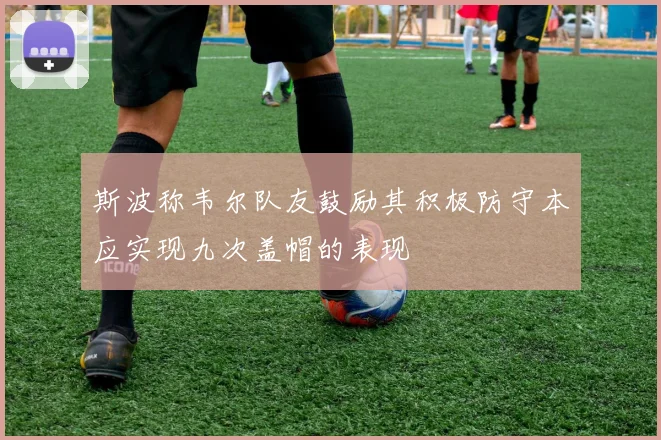 斯波称韦尔队友鼓励其积极防守本应实现九次盖帽的表现