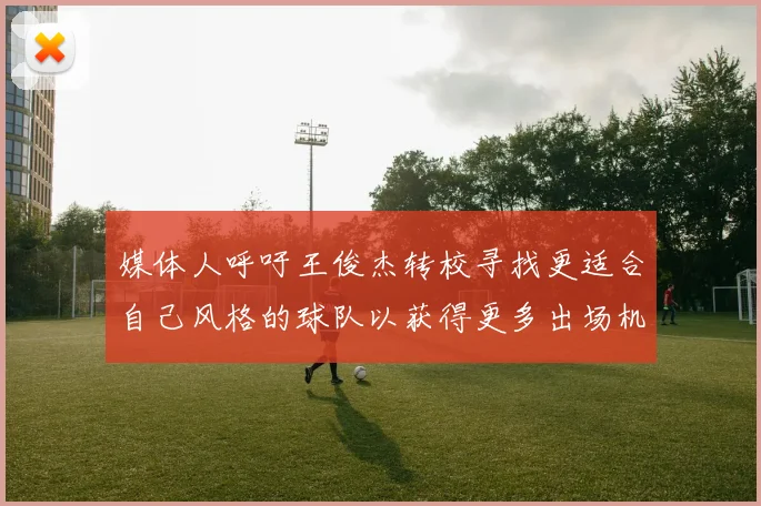 媒体人呼吁王俊杰转校寻找更适合自己风格的球队以获得更多出场机会