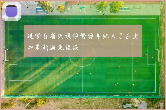 追梦自省失误频繁称年纪大了应更加果断避免错误