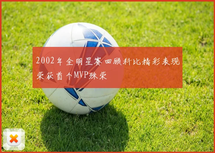 2002年全明星赛回顾科比精彩表现荣获首个MVP殊荣