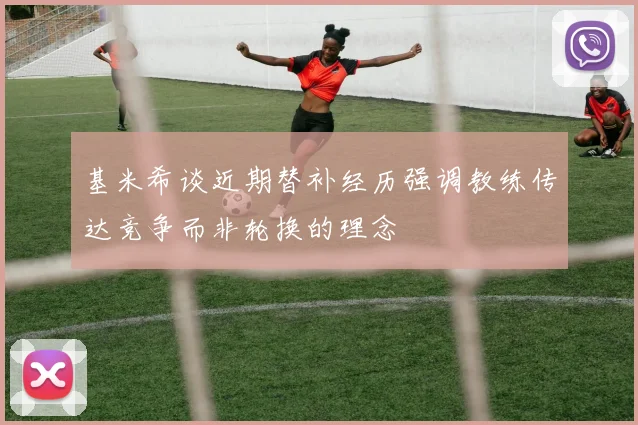 基米希谈近期替补经历强调教练传达竞争而非轮换的理念