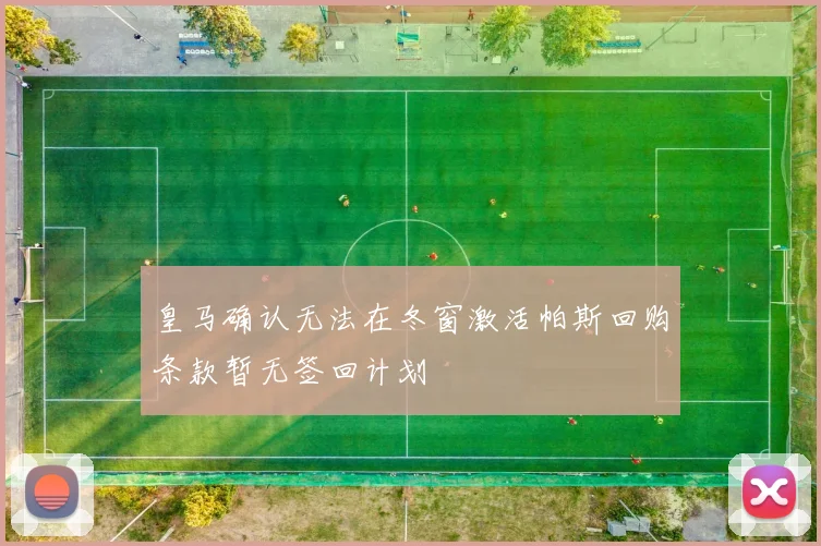 皇马确认无法在冬窗激活帕斯回购条款暂无签回计划