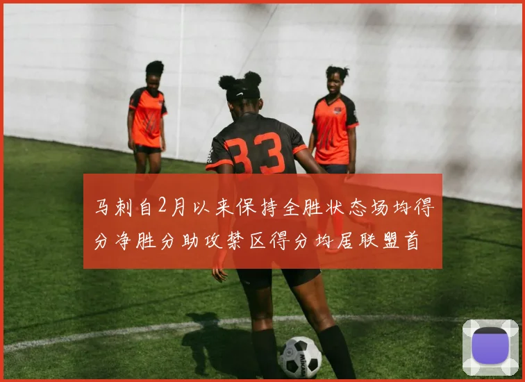 马刺自2月以来保持全胜状态场均得分净胜分助攻禁区得分均居联盟首位