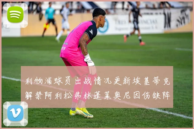 利物浦球员出战情况更新埃基蒂克解禁阿利松弗林蓬莱奥尼因伤缺阵